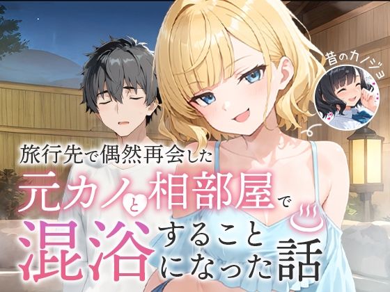 「中出し」 旅行先で偶然再会した元カノと相部屋で混浴することになった話...