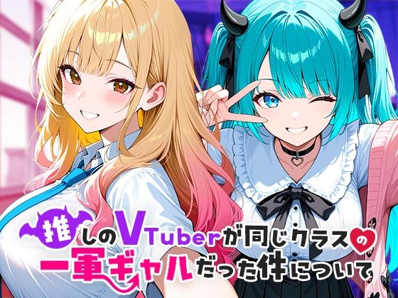 「中出し」 推しのVTuberが同じクラスの一軍ギャルだった件について...