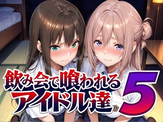 「中出し」 飲み会で喰われるアイドル達5 『同人』