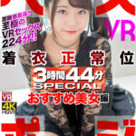 【中出し】 【VR】ベスポジ着衣正常位 3時間44分 SPECIAL おすすめ美女編 『高画質』