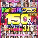 【中出し】 顔面最強クラスBEST150人！ 1軍J系孕ませショート動画集 37時間 『FANZA』