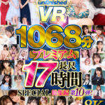 【中出し】 【VR】【8K】UnfinishedVRプレミアム長尺1000分SPECIAL総集編10 『FANZA』